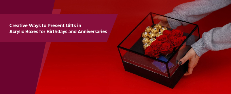 Creative Ways to Present Gifts in Acrylic Boxes for Birthdays and Anniversaries