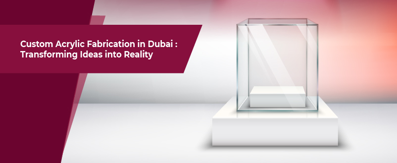 Custom Acrylic Fabrication in Dubai: Transforming Ideas into Reality